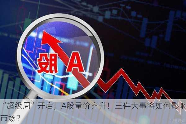 “超级周”开启，A股量价齐升！三件大事将如何影响市场？