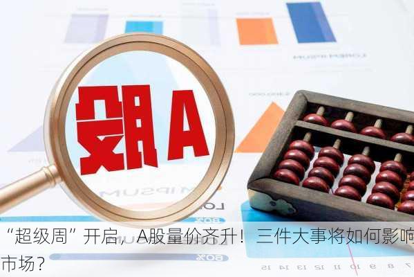 “超级周”开启，A股量价齐升！三件大事将如何影响市场？