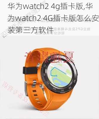 华为watch2 4g插卡版,华为watch2 4G插卡版怎么安装第三方软件