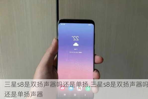 三星s8是双扬声器吗还是单扬,三星s8是双扬声器吗还是单扬声器