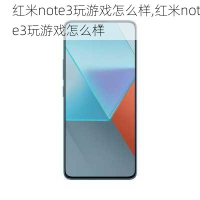 红米note3玩游戏怎么样,红米note3玩游戏怎么样