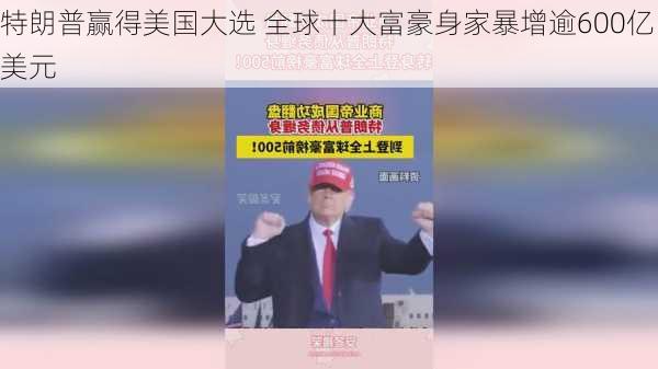 特朗普赢得美国大选 全球十大富豪身家暴增逾600亿美元