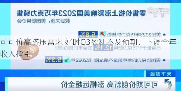 可可价高挤压需求 好时Q3盈利不及预期、下调全年收入指引