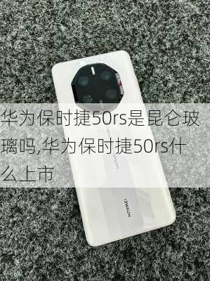 华为保时捷50rs是昆仑玻璃吗,华为保时捷50rs什么上市