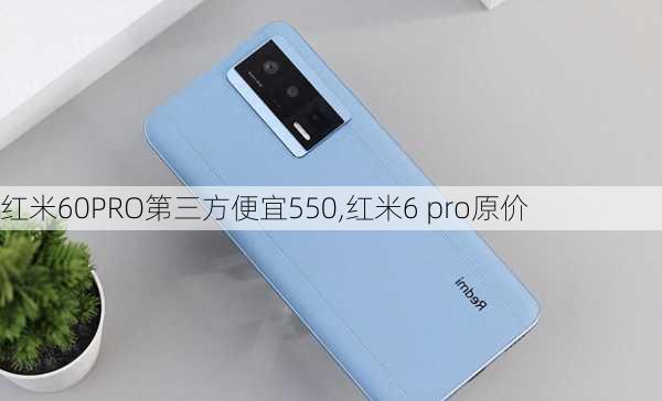 红米60PRO第三方便宜550,红米6 pro原价