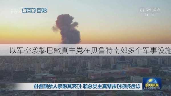 以军空袭黎巴嫩真主党在贝鲁特南郊多个军事设施