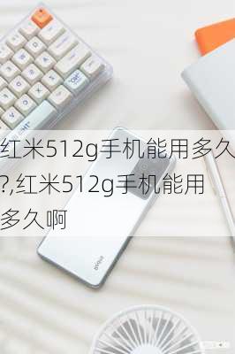 红米512g手机能用多久?,红米512g手机能用多久啊