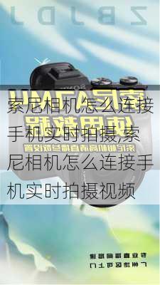 索尼相机怎么连接手机实时拍摄,索尼相机怎么连接手机实时拍摄视频