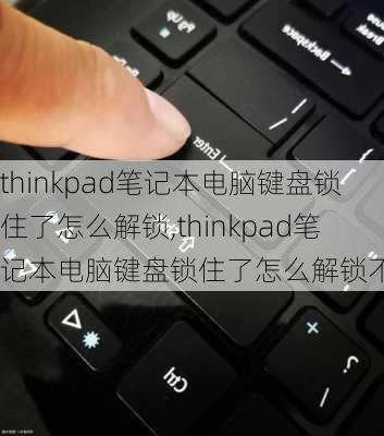 thinkpad笔记本电脑键盘锁住了怎么解锁,thinkpad笔记本电脑键盘锁住了怎么解锁不了