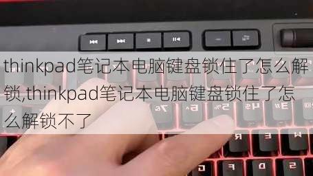 thinkpad笔记本电脑键盘锁住了怎么解锁,thinkpad笔记本电脑键盘锁住了怎么解锁不了