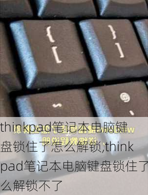 thinkpad笔记本电脑键盘锁住了怎么解锁,thinkpad笔记本电脑键盘锁住了怎么解锁不了