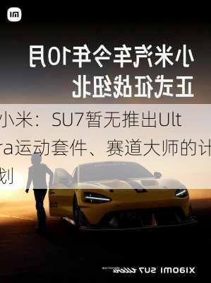 小米：SU7暂无推出Ultra运动套件、赛道大师的计划