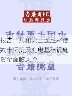 报告：共和党三连胜将使数十亿美元充电基础设施资金面临风险