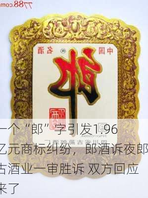 一个“郎”字引发1.96亿元商标纠纷，郎酒诉夜郎古酒业一审胜诉 双方回应来了