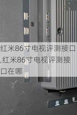 红米86寸电视评测接口,红米86寸电视评测接口在哪