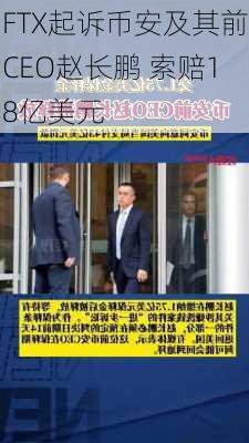 FTX起诉币安及其前CEO赵长鹏 索赔18亿美元