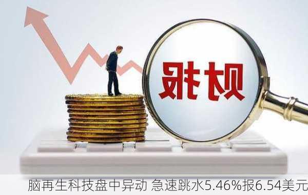 脑再生科技盘中异动 急速跳水5.46%报6.54美元