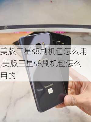 美版三星s8刷机包怎么用,美版三星s8刷机包怎么用的