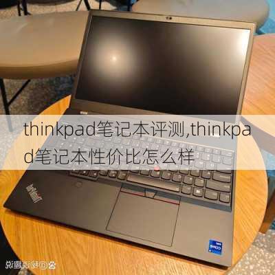 thinkpad笔记本评测,thinkpad笔记本性价比怎么样