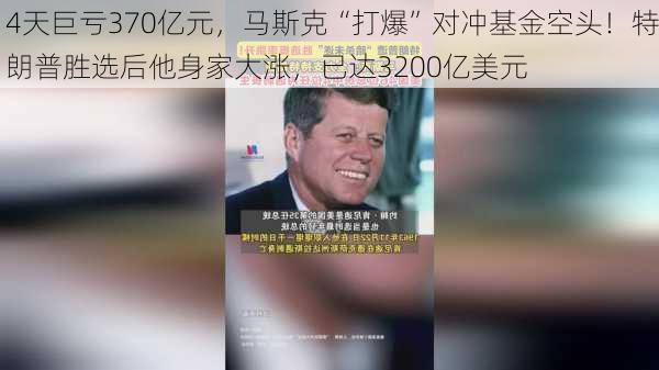 4天巨亏370亿元，马斯克“打爆”对冲基金空头！特朗普胜选后他身家大涨，已达3200亿美元