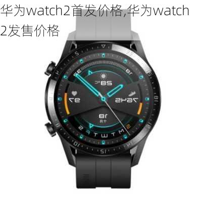 华为watch2首发价格,华为watch2发售价格