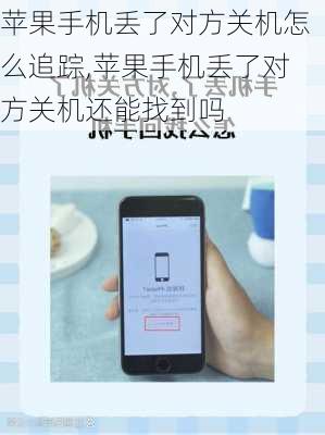 苹果手机丢了对方关机怎么追踪,苹果手机丢了对方关机还能找到吗