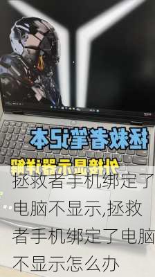 拯救者手机绑定了电脑不显示,拯救者手机绑定了电脑不显示怎么办