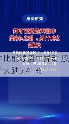 中比能源盘中异动 股价大跌5.41%