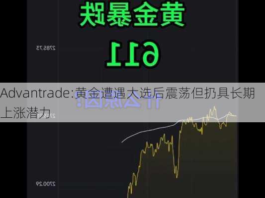 Advantrade:黄金遭遇大选后震荡但扔具长期上涨潜力