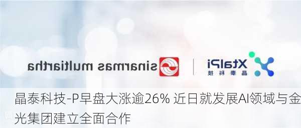 晶泰科技-P早盘大涨逾26% 近日就发展AI领域与金光集团建立全面合作