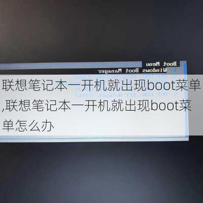 联想笔记本一开机就出现boot菜单,联想笔记本一开机就出现boot菜单怎么办