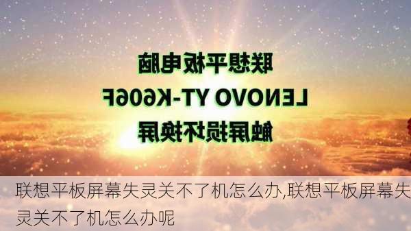 联想平板屏幕失灵关不了机怎么办,联想平板屏幕失灵关不了机怎么办呢