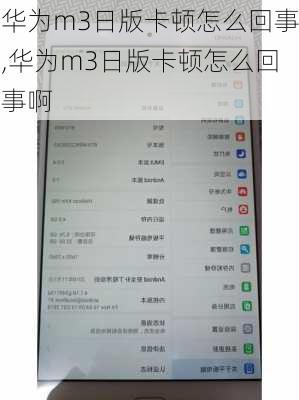 华为m3日版卡顿怎么回事,华为m3日版卡顿怎么回事啊