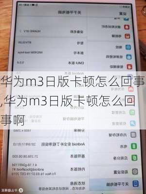 华为m3日版卡顿怎么回事,华为m3日版卡顿怎么回事啊