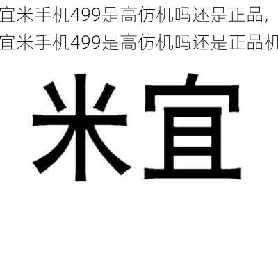 宜米手机499是高仿机吗还是正品,宜米手机499是高仿机吗还是正品机