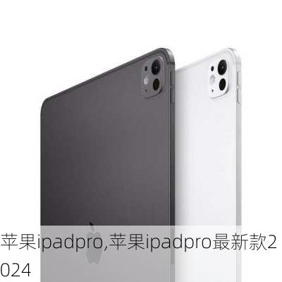 苹果ipadpro,苹果ipadpro最新款2024