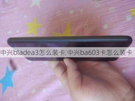 中兴bladea3怎么装卡,中兴ba603卡怎么装卡