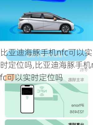 比亚迪海豚手机nfc可以实时定位吗,比亚迪海豚手机nfc可以实时定位吗