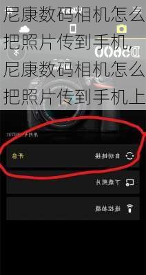 尼康数码相机怎么把照片传到手机,尼康数码相机怎么把照片传到手机上