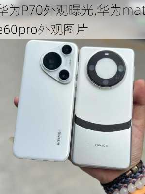 华为P70外观曝光,华为mate60pro外观图片