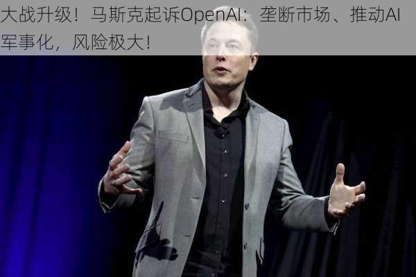 大战升级！马斯克起诉OpenAI：垄断市场、推动AI军事化，风险极大！