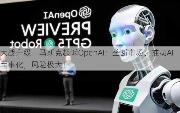 大战升级！马斯克起诉OpenAI：垄断市场、推动AI军事化，风险极大！