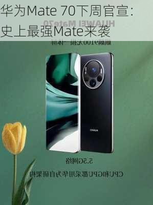 华为Mate 70下周官宣：史上最强Mate来袭