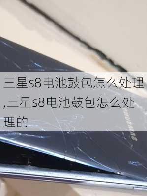 三星s8电池鼓包怎么处理,三星s8电池鼓包怎么处理的