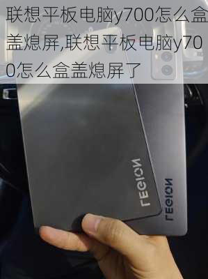 联想平板电脑y700怎么盒盖熄屏,联想平板电脑y700怎么盒盖熄屏了