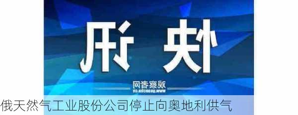 俄天然气工业股份公司停止向奥地利供气