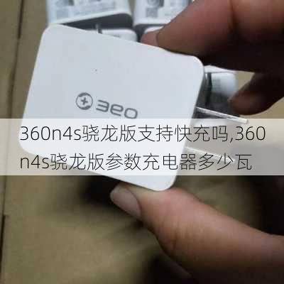 360n4s骁龙版支持快充吗,360n4s骁龙版参数充电器多少瓦