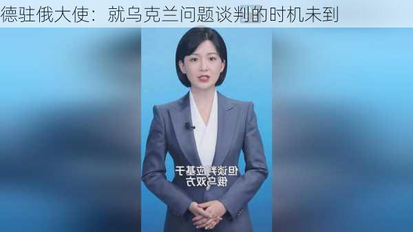 德驻俄大使：就乌克兰问题谈判的时机未到