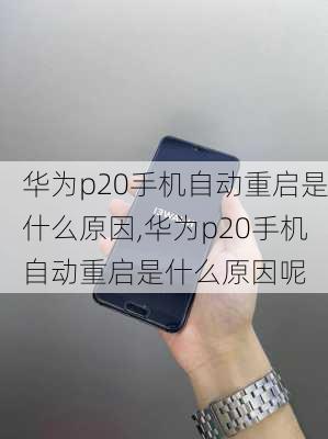 华为p20手机自动重启是什么原因,华为p20手机自动重启是什么原因呢