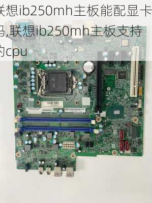 联想ib250mh主板能配显卡吗,联想ib250mh主板支持的cpu